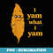 I Yam What I Yam Funny - Modern Sublimation PNG File