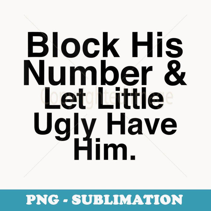 Block His Number And Let Little Ugly Have Him Funny Girls - Digital Sublimation Download File