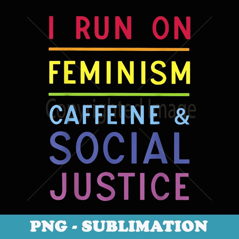 I Run On Feminism Caffeine and Social Justice - Artistic Sublimation Digital File
