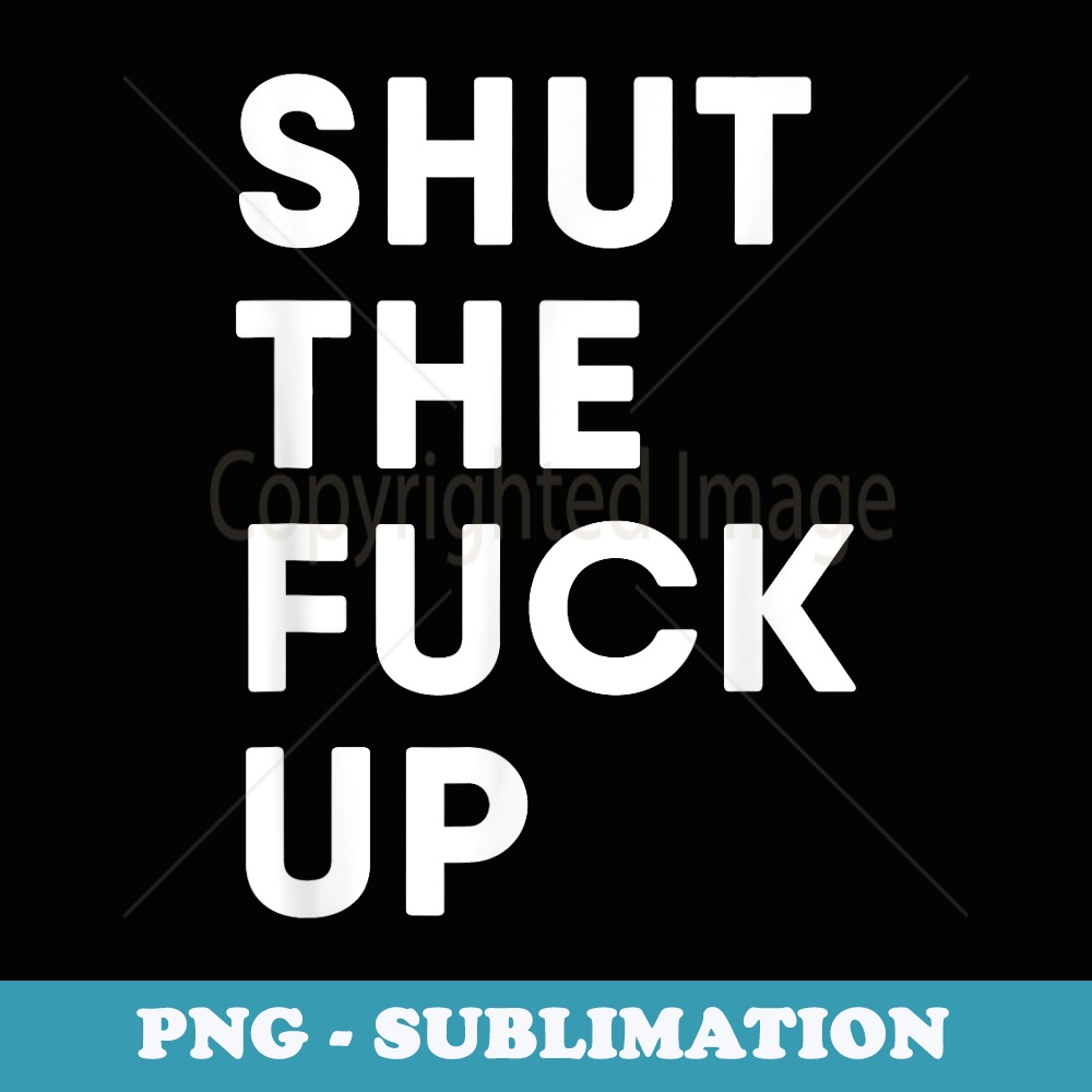 Funny Shut The Fuck Up - Exclusive PNG Sublimation Download