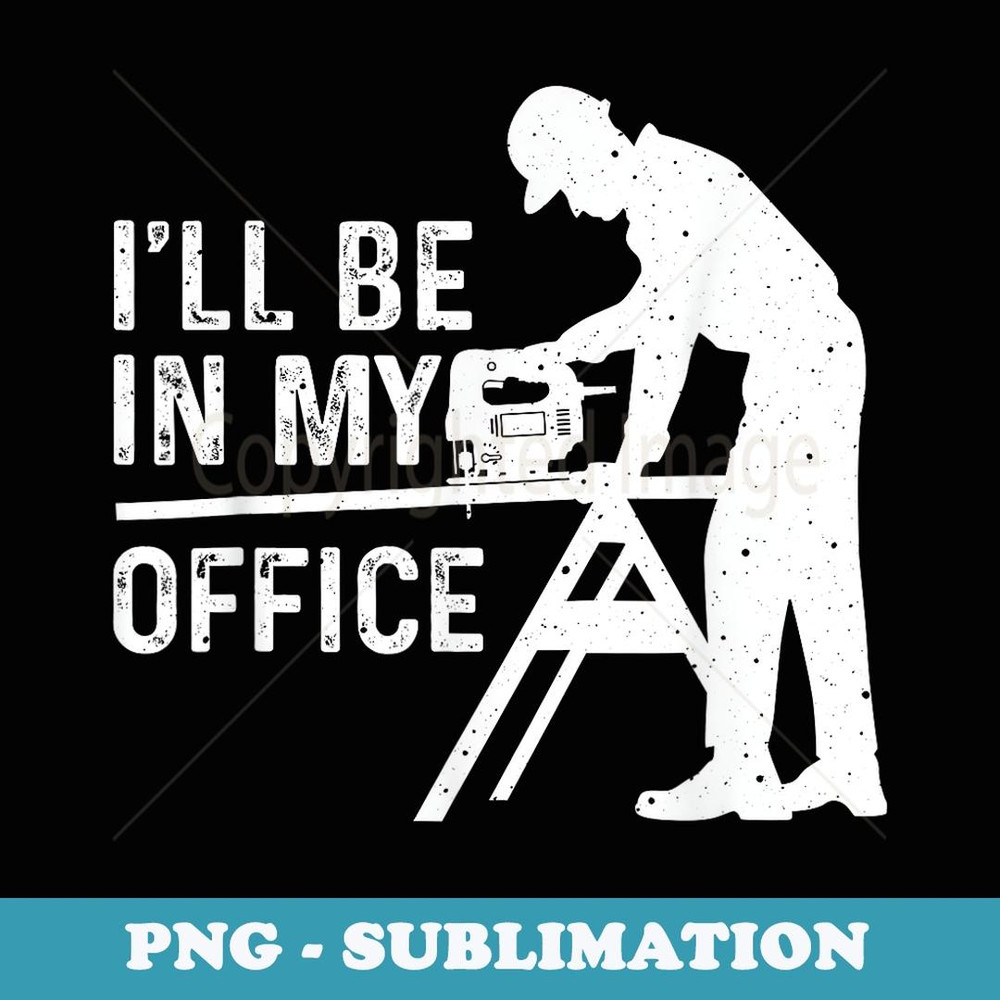 Funny I'll Be In My Office Art Woodworker Carpenter - Sublimation PNG File