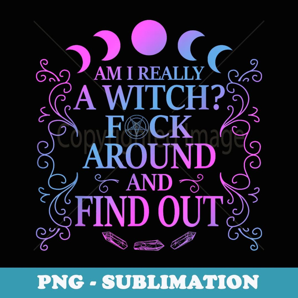 Am I Really A Witch Fck Around And Fight Out Funny - Signature Sublimation PNG File