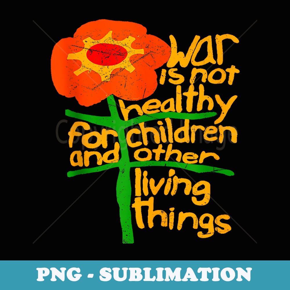 War Is Not Healthy For Children And Other Living Things - Premium PNG Sublimation File