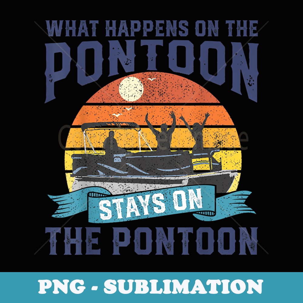 What Happens On The Pontoon Boat Funny Boating For Dad - Modern Sublimation PNG File