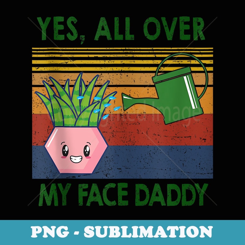 funny plant daddy vintage - Yes all over my face daddy - Stylish Sublimation Digital Download