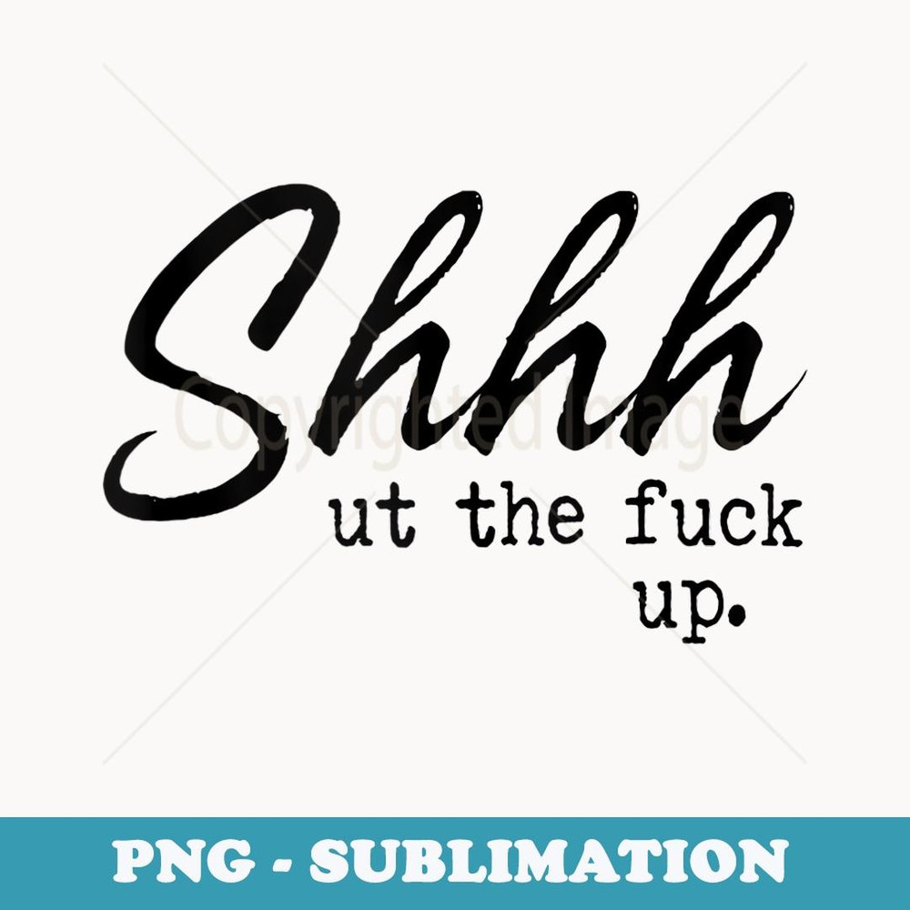 Shhh Shut The Fuck Up - Trendy Sublimation Digital Download