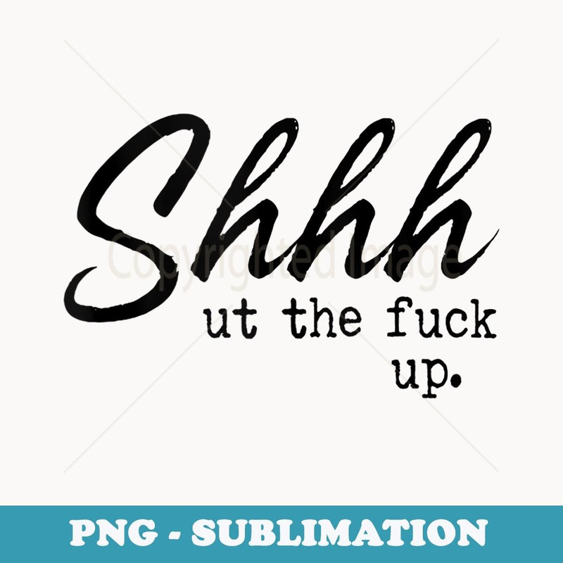 Shhh Shut The Fuck Up - Trendy Sublimation Digital Download