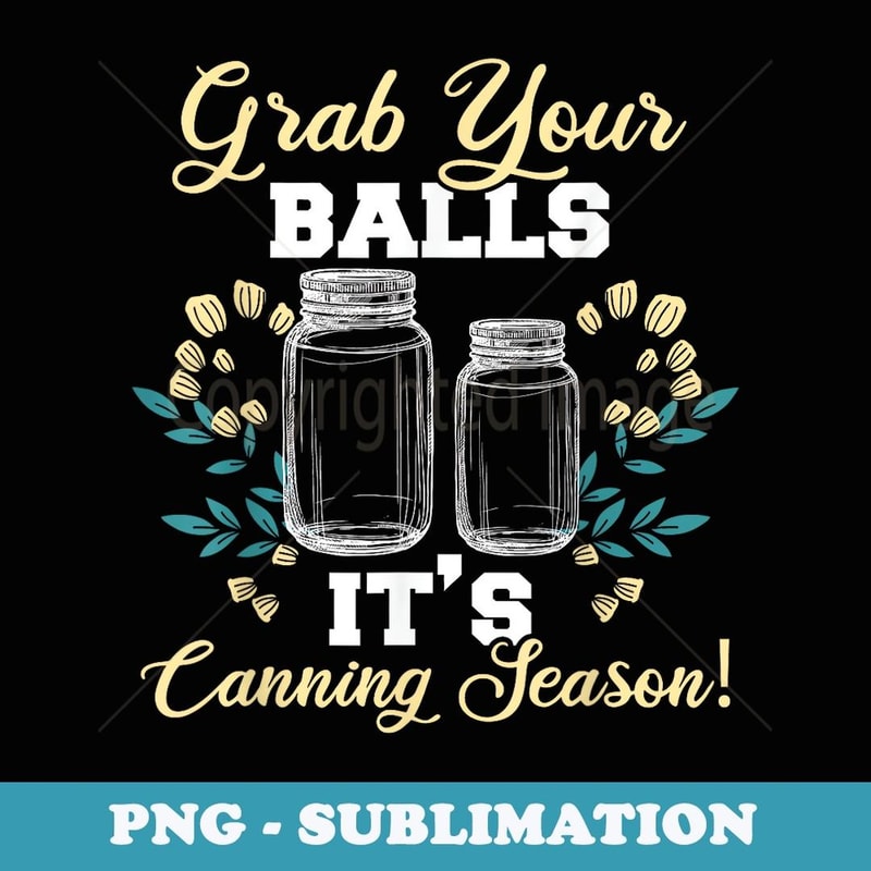 Canning Jars Grab Your Balls Its Canning Season - Professional Sublimation Digital Download