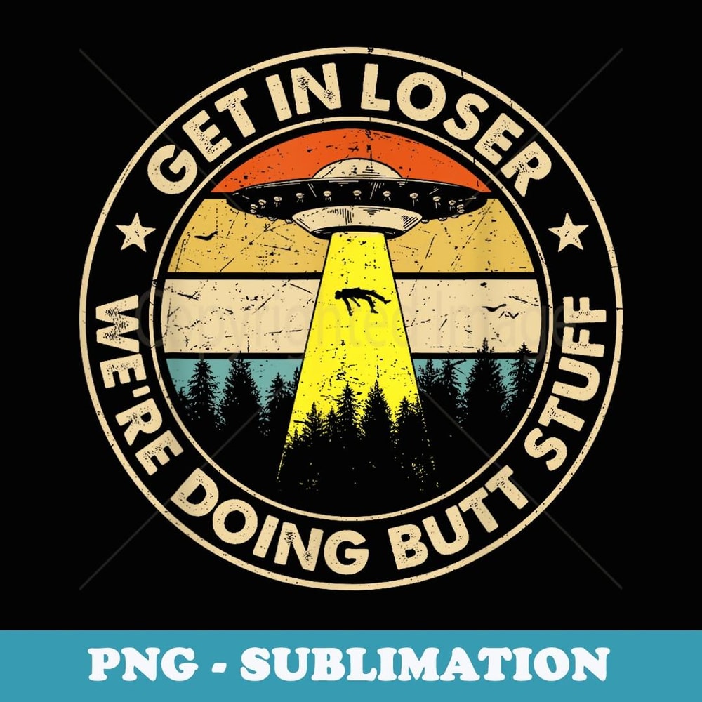 Vintage Get In Loser We're Doing Butt Stuff UFO Alien - Digital Sublimation Download File