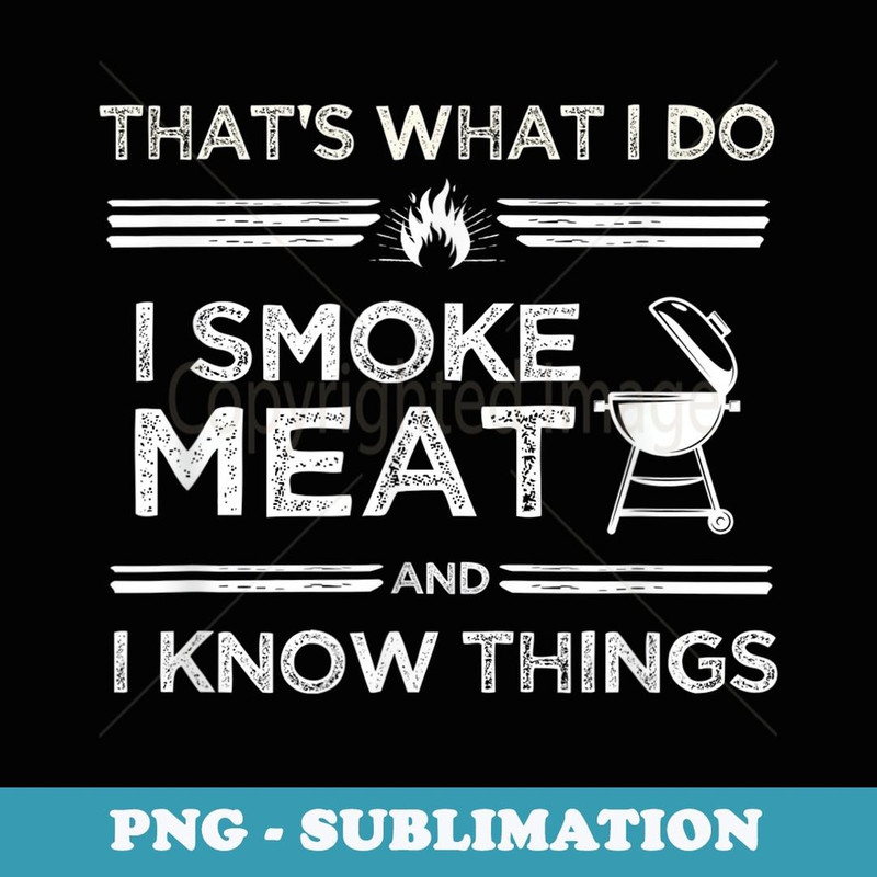 That's What I Do I Smoke Meat And I Know Things BBQ Smoker - Instant PNG Sublimation Download