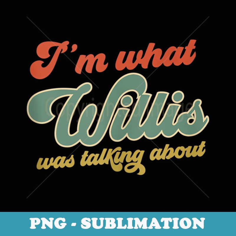 Vintage I'm What Willis Was Talking About - Instant Sublimation Digital Download