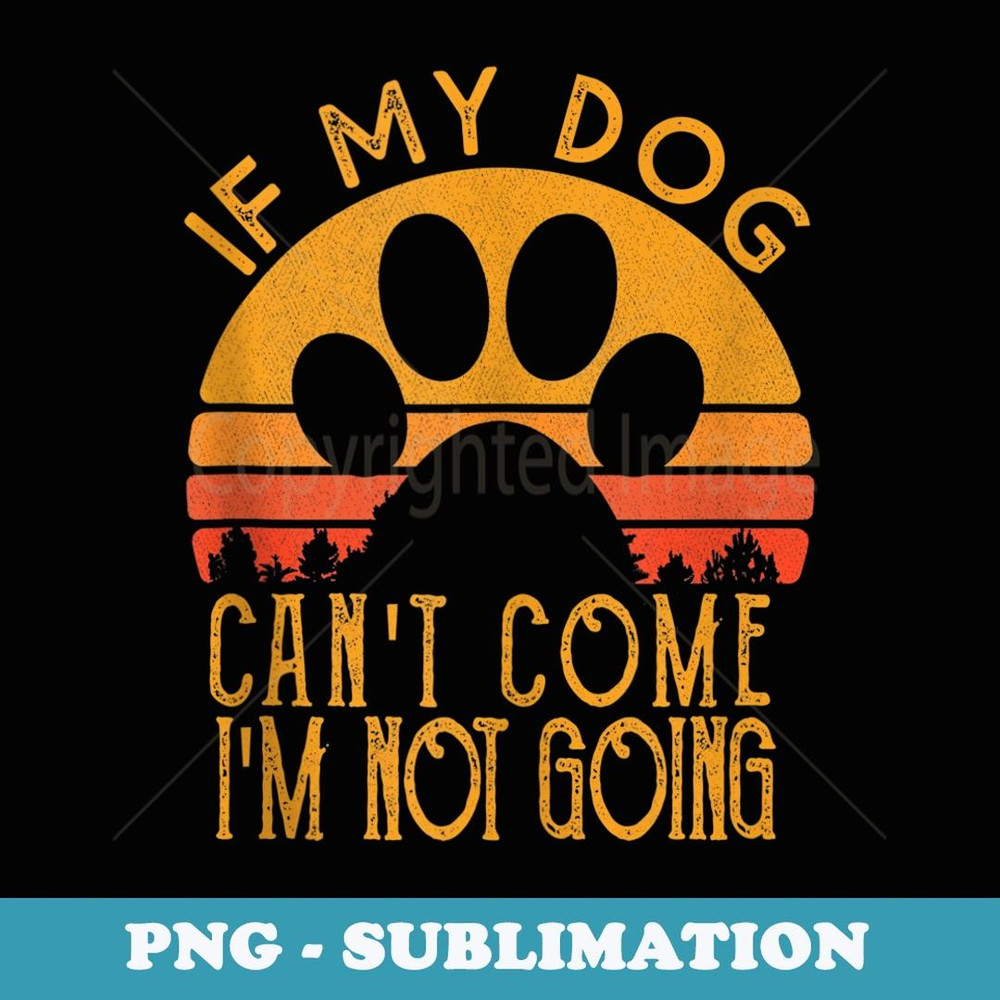 Retro Vintage If My Dog Can't Come I'm Not Going - PNG Sublimation Digital Download
