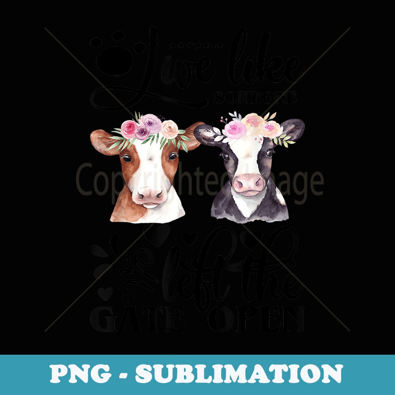 Live Life Like Someone Left The Gate Open Heifer Cow - Exclusive PNG Sublimation Download