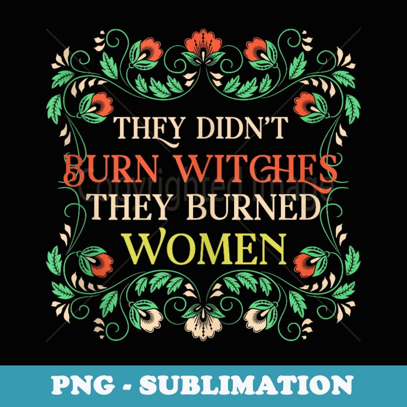 Feminist Witch They Didnt Burn Witches They Burned - PNG Sublimation Digital Download