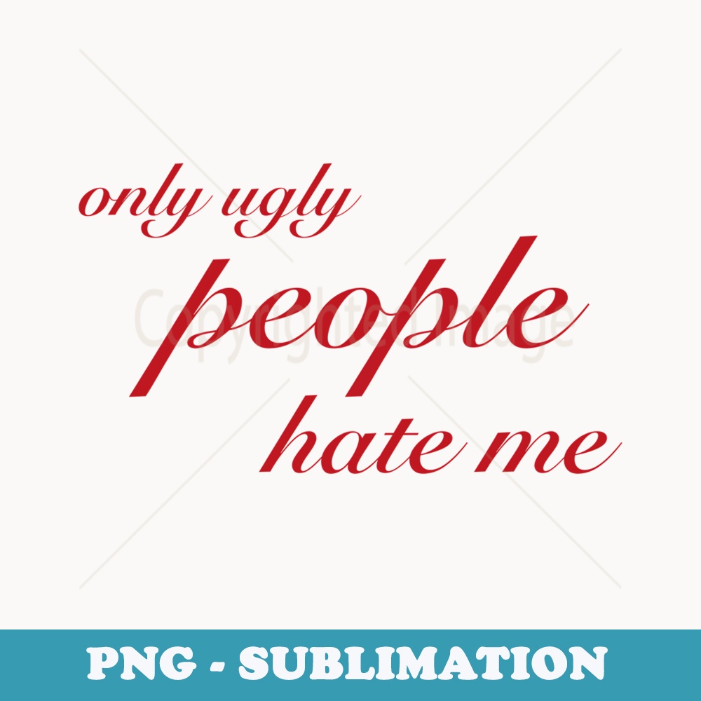Only Ugly People Hate Me - Exclusive PNG Sublimation Download