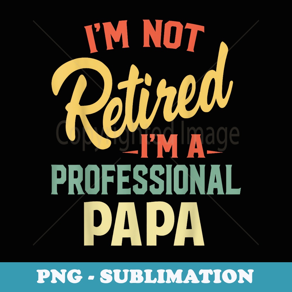 Im Not Retired Im A Professional Papa Funny - PNG Sublimation Digital Download