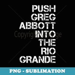 push greg abbott into the rio grande - png sublimation digital download