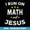 I Run on Math and Jesus Math Teacher - PNG Transparent Sublimation File