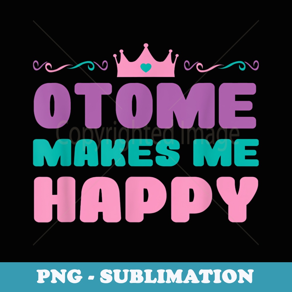 Otome Makes Me Happy Kawaii Crown Cute Anime Otaku Gamer - Exclusive PNG Sublimation Download