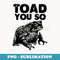 Toad You So Funny Frog Memes Lovers Frog Humor Cute Toad - PNG Sublimation Digital Download