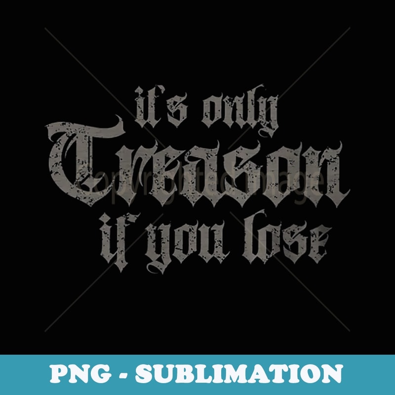 s Its Only Treason If You Lose - Exclusive Sublimation Digital File