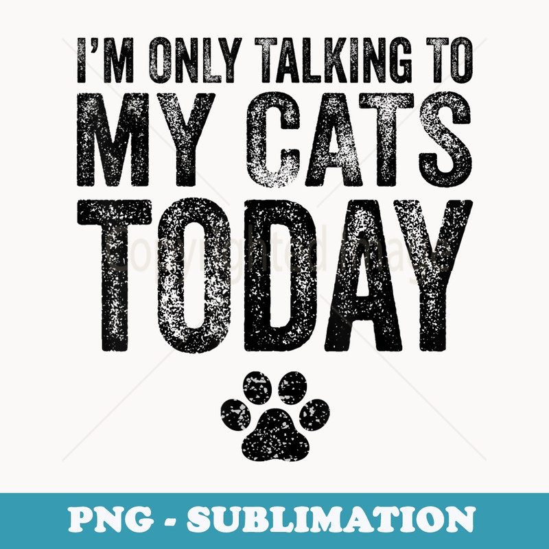 Im Only Talking To My Cats Today Cat Lover Distressed - Premium PNG Sublimation File
