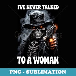 ive never talked to a woman cringe skeleton - instant sublimation digital download
