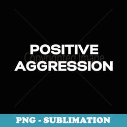 positive aggression - sublimation png file
