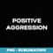 Positive Aggression - Sublimation PNG File