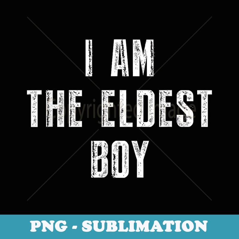 I Am The Eldest Boy Funny Saying for Men Dad Boys - Sublimation Digital Download