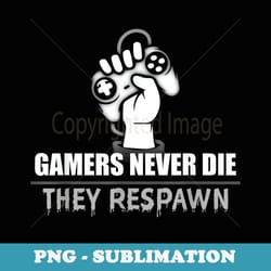gamers never die they respawn - png sublimation digital download