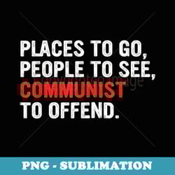 places to go, people to see, communist to offend apparel - digital sublimation download file