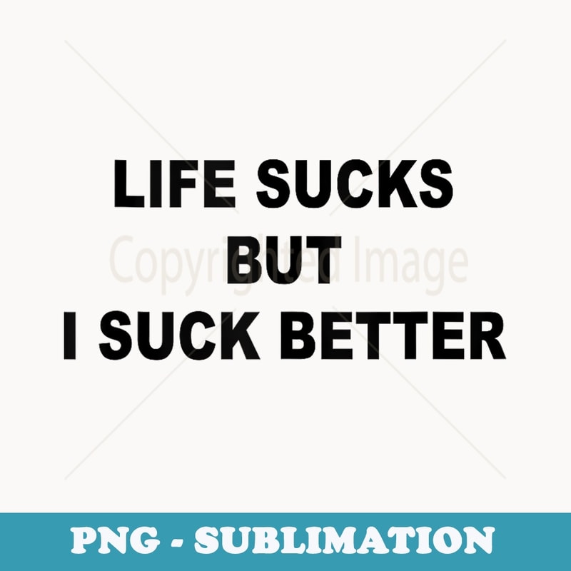 Life Sucks But I Suck Better - Stylish Sublimation Digital Download