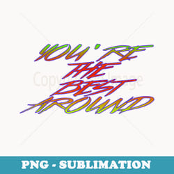 youre the best around - png transparent sublimation file