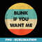 Blink If You Want Me - High-Resolution PNG Sublimation File