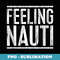 Feeling Nauti Sailing Boating - PNG Transparent Sublimation Design