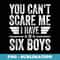 You Cant Scare Me I Have Six Boys Fathers Day - Elegant Sublimation PNG Download