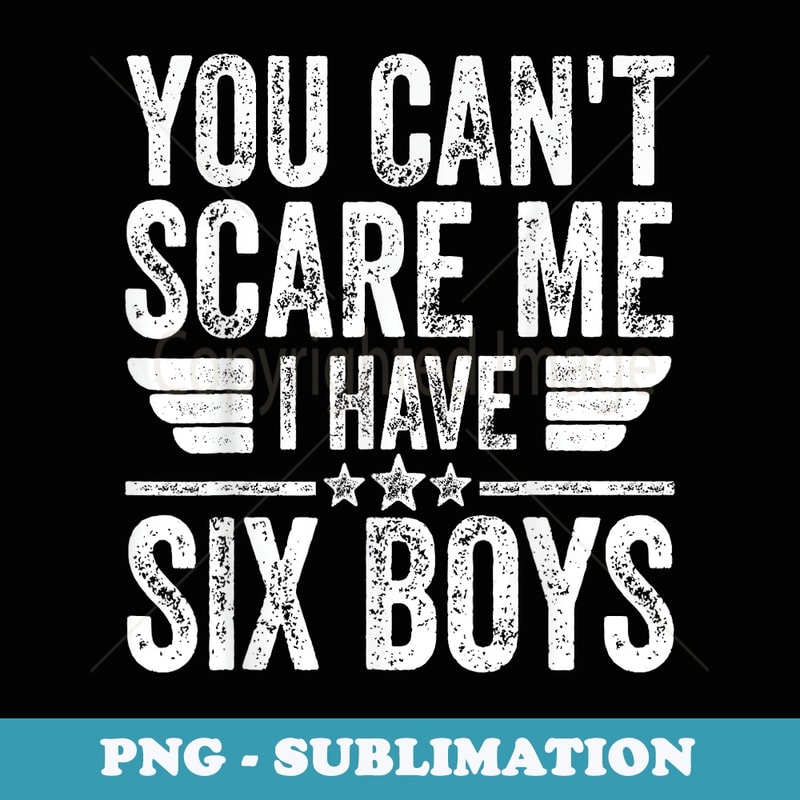 You Cant Scare Me I Have Six Boys Fathers Day - Elegant Sublimation PNG Download