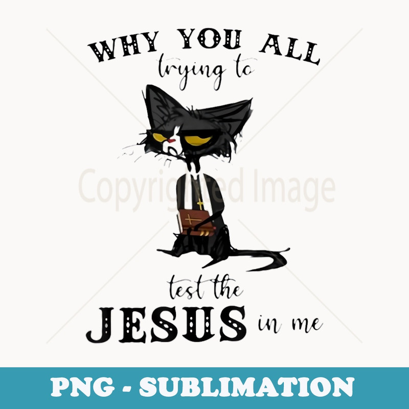 Why You All Trying To Test Jesus In Me - Elegant Sublimation PNG Download