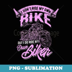 i dont ride my own bike but i do ride my own biker - rider