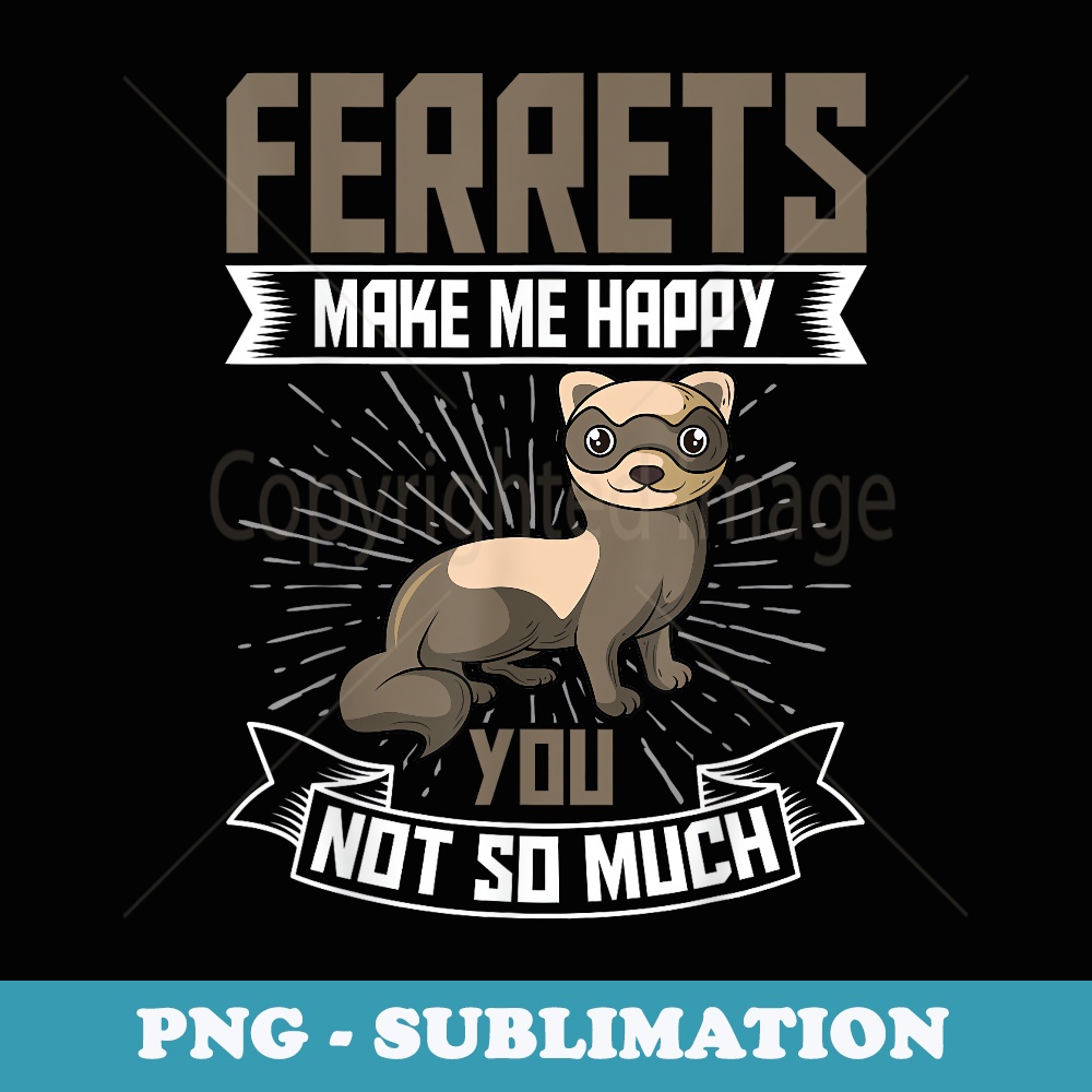 Ferrets Makes Me Happy You Not So Much - PNG Sublimation Digital Download
