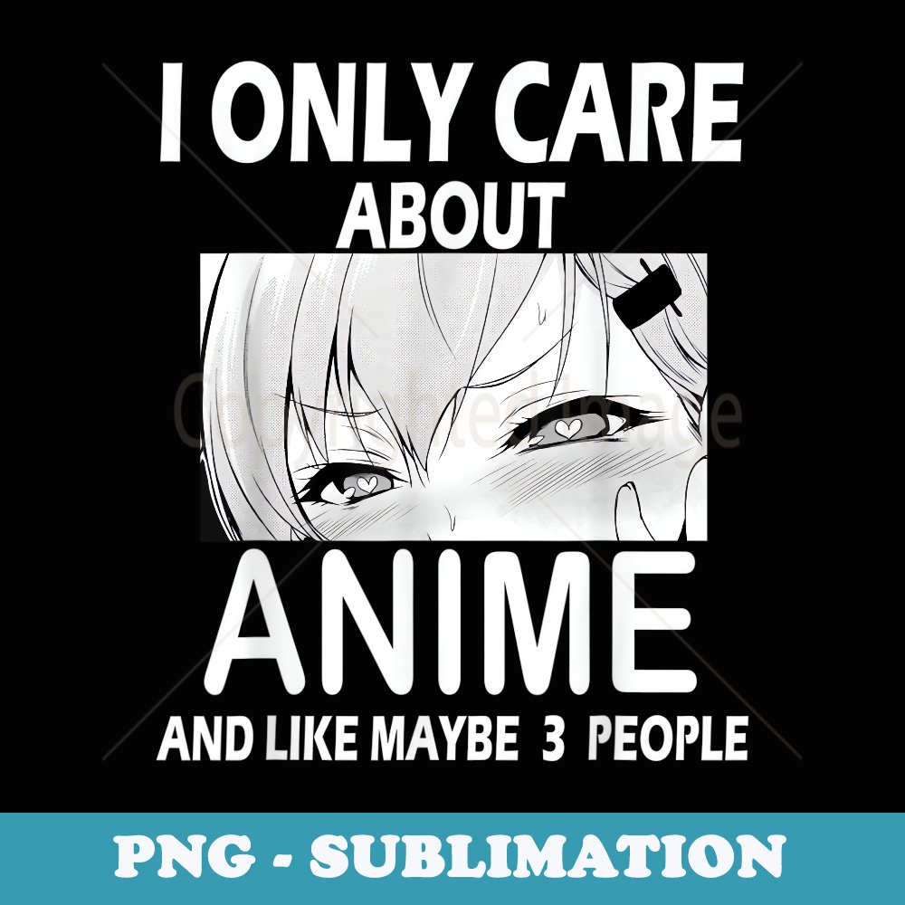 I Only Care About Anime And Like Maybe 3 People Funny Manga - Aesthetic Sublimation Digital File