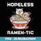 Hopeless Ramen Tic - PNG Transparent Sublimation Design