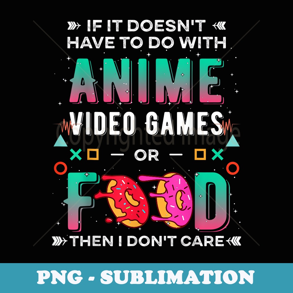 If Its Not Anime Video Games Or Food I Dont Care Gamer - Decorative Sublimation PNG File