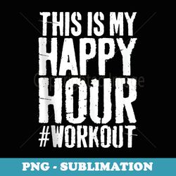 this is my happy hour workout hashtag gym - special edition sublimation png file