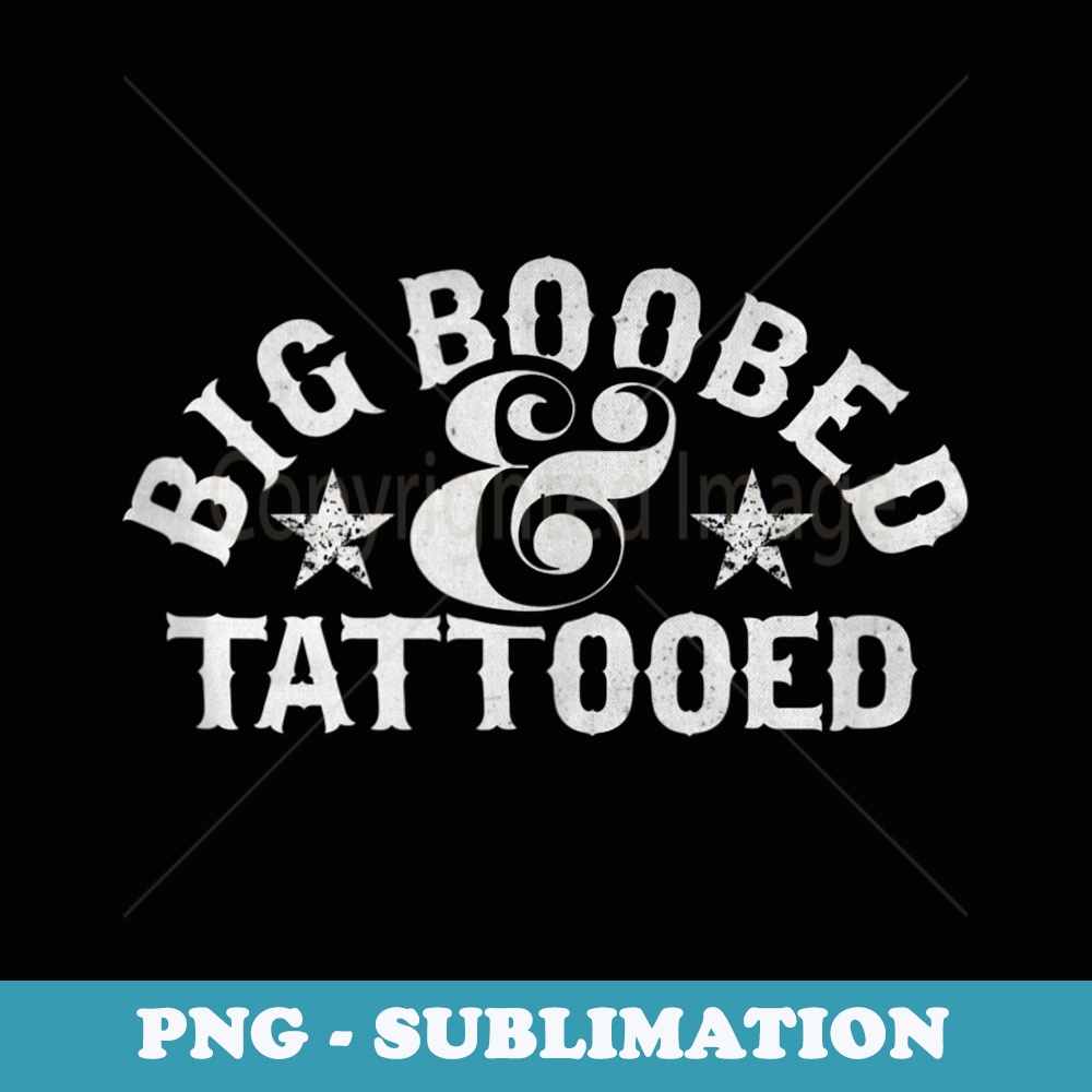 Big Boobed and Tattooed - Special Edition Sublimation PNG File