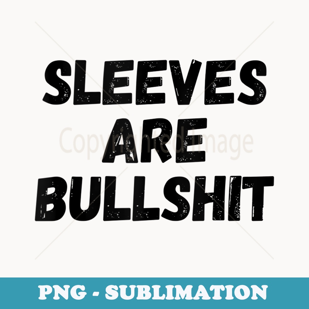Sleeves Are Bullshit - Premium Sublimation Digital Download