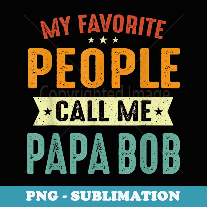 My Favorite People Call Me Papa Bob Funny Papa Bob - Sublimation PNG File
