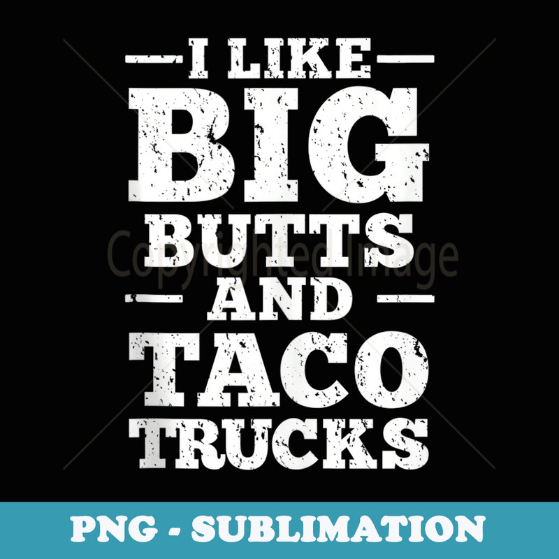 I Love Big Butts And Taco Trucks - Exclusive Sublimation Digital File