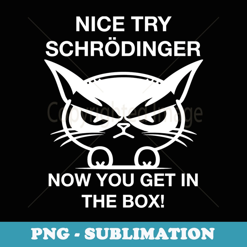 Funny Nice Try Schrodinger Now You Get in Box Angry Cat Wt - PNG Sublimation Digital Download
